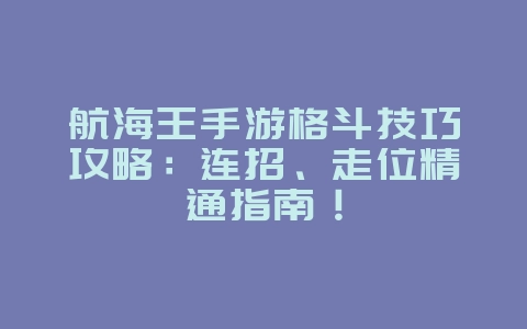 航海王手游格斗技巧攻略：连招、走位精通指南！_游戏攻略_36397绿色下载网