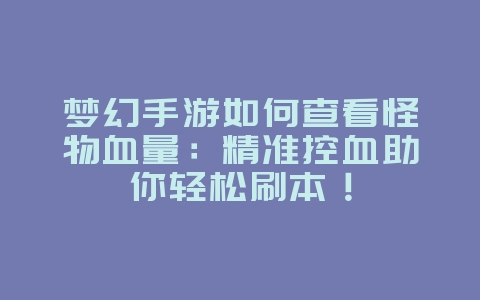 梦幻手游如何查看怪物血量:精准控血助你轻松刷本!_游戏攻略_36397绿色下载网 梦幻手游如何查看怪物血量:精准控血助你轻松刷本!_游戏攻略_36397绿色下载网