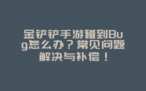 金铲铲手游碰到Bug怎么办?常见问题解决与补偿!_游戏攻略_36397绿色下载网 金铲铲手游碰到Bug怎么办?常见问题解决与补偿!_游戏攻略_36397绿色下载网