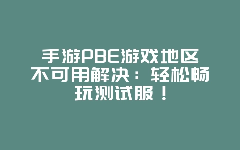手游PBE游戏地区不可用解决:轻松畅玩测试服!_游戏攻略_36397绿色下载网 手游PBE游戏地区不可用解决:轻松畅玩测试服!_游戏攻略_36397绿色下载网