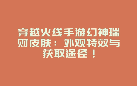 穿越火线手游幻神瑞财皮肤:外观特效与获取途径!_游戏资讯_36397绿色下载网 穿越火线手游幻神瑞财皮肤:外观特效与获取途径!_游戏资讯_36397绿色下载网