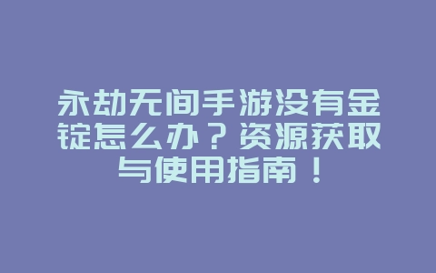 永劫无间手游没有金锭怎么办?资源获取与使用指南!_游戏攻略_36397绿色下载网 永劫无间手游没有金锭怎么办?资源获取与使用指南!_游戏攻略_36397绿色下载网