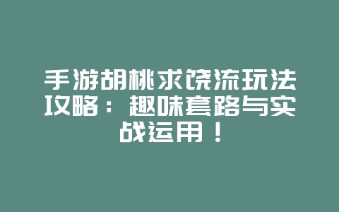 手游胡桃求饶流玩法攻略：趣味套路与实战运用！_游戏攻略_36397绿色下载网
