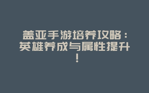 盖亚手游培养攻略:英雄养成与属性提升!_游戏攻略_36397绿色下载网 盖亚手游培养攻略:英雄养成与属性提升!_游戏攻略_36397绿色下载网