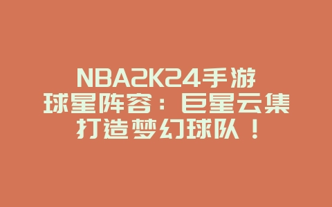 NBA2K24手游球星阵容:巨星云集打造梦幻球队!_游戏资讯_36397绿色下载网 NBA2K24手游球星阵容:巨星云集打造梦幻球队!_游戏资讯_36397绿色下载网