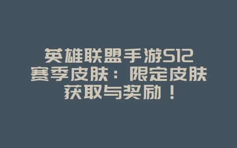 英雄联盟手游S12赛季皮肤:限定皮肤获取与奖励!_游戏资讯_36397绿色下载网 英雄联盟手游S12赛季皮肤:限定皮肤获取与奖励!_游戏资讯_36397绿色下载网