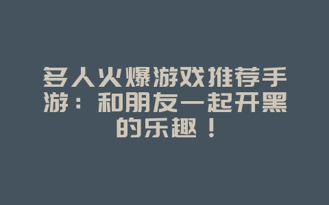 多人火爆游戏推荐手游:和朋友一起开黑的乐趣!_游戏资讯_36397绿色下载网 多人火爆游戏推荐手游:和朋友一起开黑的乐趣!_游戏资讯_36397绿色下载网