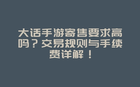 大话手游寄售要求高吗？交易规则与手续费详解！_游戏攻略_36397绿色下载网