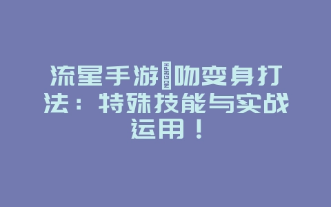 流星手游螭吻变身打法：特殊技能与实战运用！_游戏攻略_36397绿色下载网