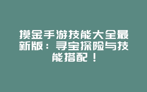 摸金手游技能大全最新版:寻宝探险与技能搭配!_游戏攻略_36397绿色下载网 摸金手游技能大全最新版:寻宝探险与技能搭配!_游戏攻略_36397绿色下载网
