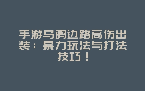 手游乌鸦边路高伤出装：暴力玩法与打法技巧！_游戏攻略_36397绿色下载网
