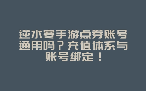 逆水寒手游点券账号通用吗?充值体系与账号绑定!_游戏资讯_36397绿色下载网 逆水寒手游点券账号通用吗?充值体系与账号绑定!_游戏资讯_36397绿色下载网