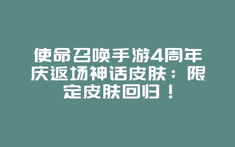 使命召唤手游4周年庆返场神话皮肤:限定皮肤回归!_游戏资讯_36397绿色下载网 使命召唤手游4周年庆返场神话皮肤:限定皮肤回归!_游戏资讯_36397绿色下载网