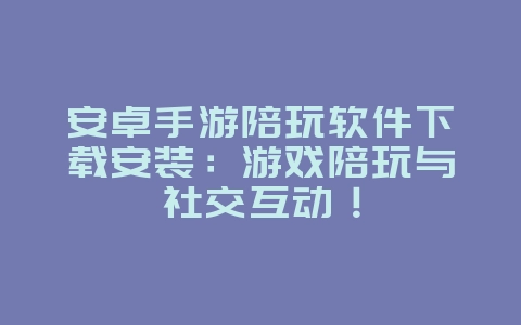 安卓手游陪玩软件下载安装:游戏陪玩与社交互动!_游戏资讯_36397绿色下载网 安卓手游陪玩软件下载安装:游戏陪玩与社交互动!_游戏资讯_36397绿色下载网