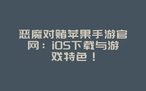 恶魔对赌苹果手游官网:iOS下载与游戏特色!_游戏资讯_36397绿色下载网 恶魔对赌苹果手游官网:iOS下载与游戏特色!_游戏资讯_36397绿色下载网