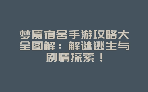 梦魇宿舍手游攻略大全图解:解谜逃生与剧情探索!_游戏攻略_36397绿色下载网 梦魇宿舍手游攻略大全图解:解谜逃生与剧情探索!_游戏攻略_36397绿色下载网