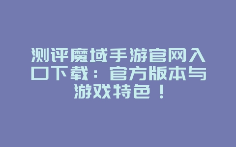 测评魔域手游官网入口下载:官方版本与游戏特色!_游戏资讯_36397绿色下载网 测评魔域手游官网入口下载:官方版本与游戏特色!_游戏资讯_36397绿色下载网