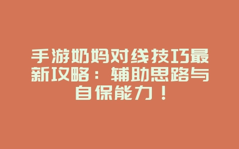 手游奶妈对线技巧最新攻略：辅助思路与自保能力！_游戏攻略_36397绿色下载网