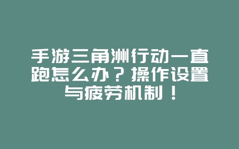 手游三角洲行动一直跑怎么办?操作设置与疲劳机制!_游戏攻略_36397绿色下载网 手游三角洲行动一直跑怎么办?操作设置与疲劳机制!_游戏攻略_36397绿色下载网