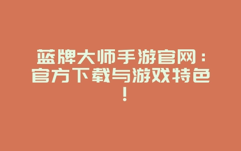 蓝牌大师手游官网：官方下载与游戏特色！_游戏资讯_36397绿色下载网