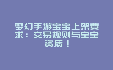 梦幻手游宝宝上架要求:交易规则与宝宝资质!_游戏攻略_36397绿色下载网 梦幻手游宝宝上架要求:交易规则与宝宝资质!_游戏攻略_36397绿色下载网