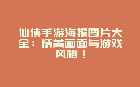 仙侠手游海报图片大全:精美画面与游戏风格!_游戏资讯_36397绿色下载网 仙侠手游海报图片大全:精美画面与游戏风格!_游戏资讯_36397绿色下载网