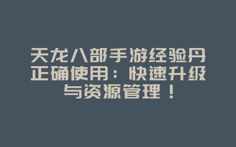 天龙八部手游经验丹正确使用:快速升级与资源管理!_游戏攻略_36397绿色下载网 天龙八部手游经验丹正确使用:快速升级与资源管理!_游戏攻略_36397绿色下载网