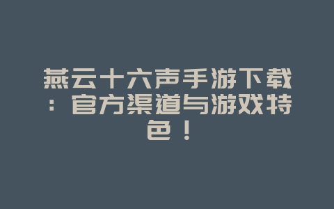 燕云十六声手游下载:官方渠道与游戏特色!_新游动态_36397绿色下载网 燕云十六声手游下载:官方渠道与游戏特色!_新游动态_36397绿色下载网