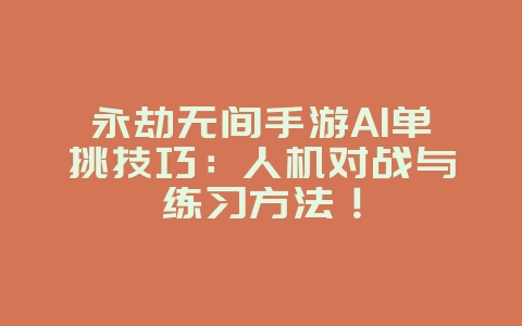 永劫无间手游AI单挑技巧:人机对战与练习方法!_游戏攻略_36397绿色下载网 永劫无间手游AI单挑技巧:人机对战与练习方法!_游戏攻略_36397绿色下载网
