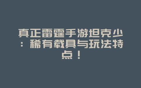 真正雷霆手游坦克少:稀有载具与玩法特点!_游戏资讯_36397绿色下载网 真正雷霆手游坦克少:稀有载具与玩法特点!_游戏资讯_36397绿色下载网