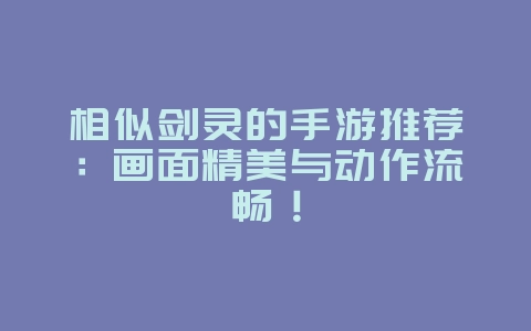 相似剑灵的手游推荐:画面精美与动作流畅!_游戏资讯_36397绿色下载网 相似剑灵的手游推荐:画面精美与动作流畅!_游戏资讯_36397绿色下载网