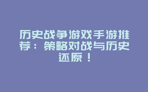 历史战争游戏手游推荐:策略对战与历史还原!_游戏资讯_36397绿色下载网 历史战争游戏手游推荐:策略对战与历史还原!_游戏资讯_36397绿色下载网