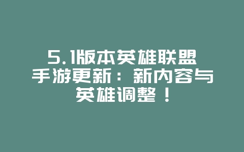 5.1版本英雄联盟手游更新:新内容与英雄调整!_新游动态_36397绿色下载网 5.1版本英雄联盟手游更新:新内容与英雄调整!_新游动态_36397绿色下载网