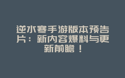逆水寒手游版本预告片:新内容爆料与更新前瞻!_新游动态_36397绿色下载网 逆水寒手游版本预告片:新内容爆料与更新前瞻!_新游动态_36397绿色下载网