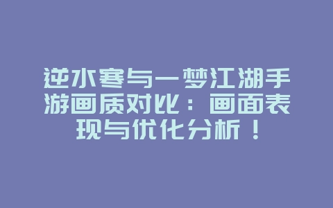 逆水寒与一梦江湖手游画质对比:画面表现与优化分析!_游戏资讯_36397绿色下载网 逆水寒与一梦江湖手游画质对比:画面表现与优化分析!_游戏资讯_36397绿色下载网