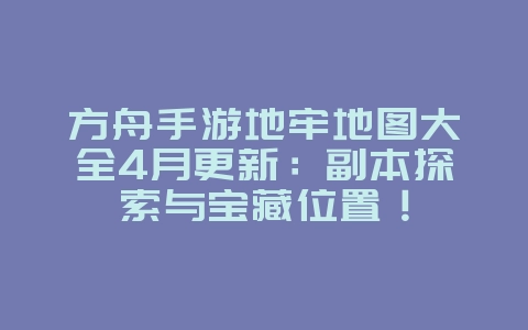 方舟手游地牢地图大全4月更新:副本探索与宝藏位置!_游戏攻略_36397绿色下载网 方舟手游地牢地图大全4月更新:副本探索与宝藏位置!_游戏攻略_36397绿色下载网