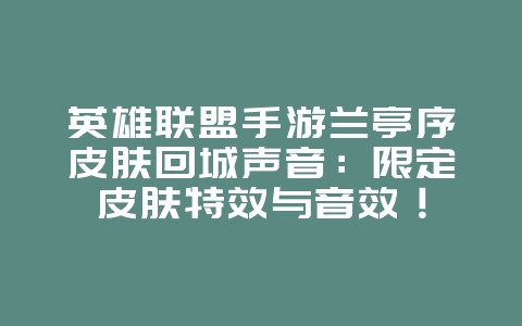 英雄联盟手游兰亭序皮肤回城声音：限定皮肤特效与音效！_游戏资讯_36397绿色下载网