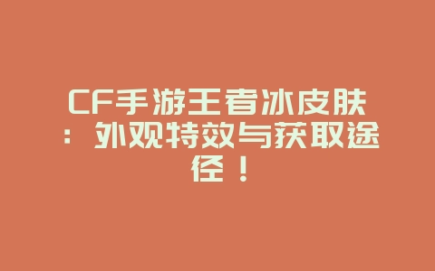 CF手游王者冰皮肤:外观特效与获取途径!_游戏资讯_36397绿色下载网 CF手游王者冰皮肤:外观特效与获取途径!_游戏资讯_36397绿色下载网