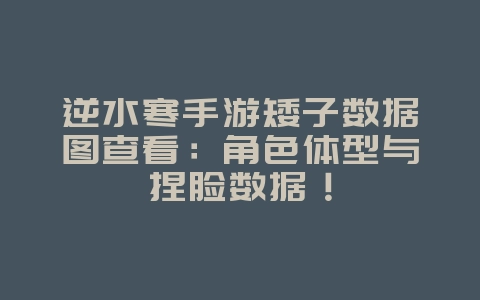 逆水寒手游矮子数据图查看：角色体型与捏脸数据！_游戏攻略_36397绿色下载网