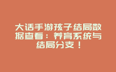 大话手游孩子结局数据查看:养育系统与结局分支!_游戏攻略_36397绿色下载网 大话手游孩子结局数据查看:养育系统与结局分支!_游戏攻略_36397绿色下载网