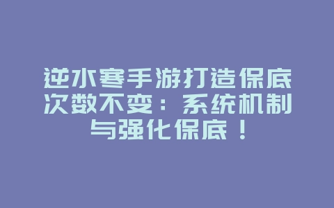 逆水寒手游打造保底次数不变：系统机制与强化保底！_游戏资讯_36397绿色下载网