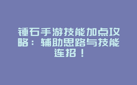 锤石手游技能加点攻略：辅助思路与技能连招！_游戏攻略_36397绿色下载网