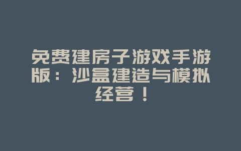 免费建房子游戏手游版：沙盒建造与模拟经营！_游戏资讯_36397绿色下载网