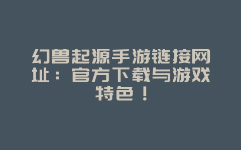 幻兽起源手游链接网址:官方下载与游戏特色!_游戏资讯_36397绿色下载网 幻兽起源手游链接网址:官方下载与游戏特色!_游戏资讯_36397绿色下载网