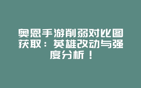 奥恩手游削弱对比图获取:英雄改动与强度分析!_游戏资讯_36397绿色下载网 奥恩手游削弱对比图获取:英雄改动与强度分析!_游戏资讯_36397绿色下载网