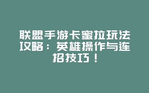 联盟手游卡蜜拉玩法攻略：英雄操作与连招技巧！_游戏攻略_36397绿色下载网