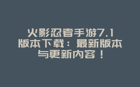 火影忍者手游7.1版本下载:最新版本与更新内容!_新游动态_36397绿色下载网 火影忍者手游7.1版本下载:最新版本与更新内容!_新游动态_36397绿色下载网