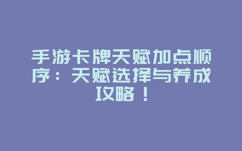 手游卡牌天赋加点顺序：天赋选择与养成攻略！_游戏攻略_36397绿色下载网
