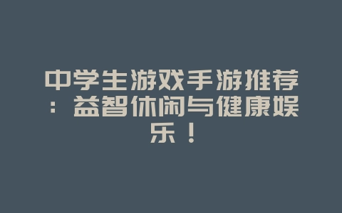 中学生游戏手游推荐:益智休闲与健康娱乐!_游戏资讯_36397绿色下载网 中学生游戏手游推荐:益智休闲与健康娱乐!_游戏资讯_36397绿色下载网