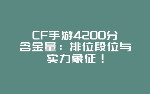 CF手游4200分含金量：排位段位与实力象征！_游戏资讯_36397绿色下载网